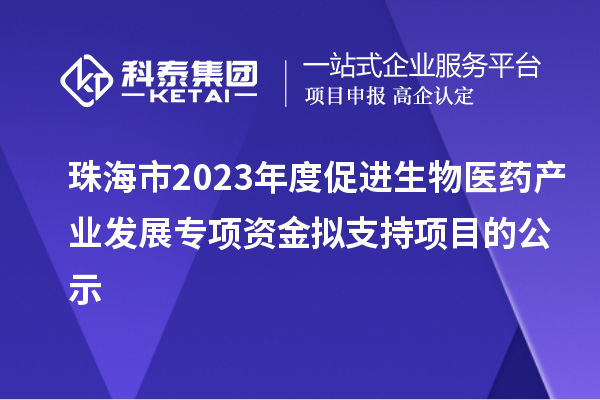 珠海市2023年度促進生物醫(yī)藥產(chǎn)業(yè)發(fā)展專項資金擬支持項目的公示