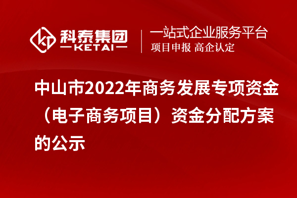 中山市2022年商務發(fā)展專項資金（電子商務項目）資金分配方案的公示