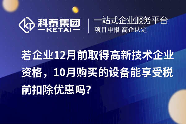 若企業(yè)12月前取得高新技術(shù)企業(yè)資格，10月購買(mǎi)的設備能享受稅前扣除優(yōu)惠嗎？