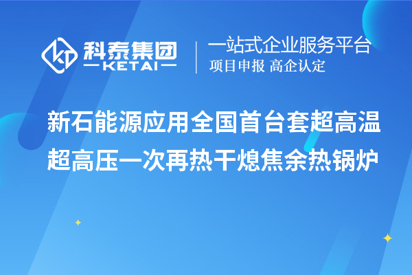 新石能源應用全國首臺套超高溫超高壓一次再熱干熄焦余熱鍋爐