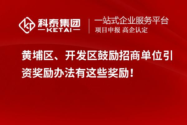 黃埔區(qū)、開發(fā)區(qū)鼓勵招商單位引資獎勵辦法有這些獎勵！