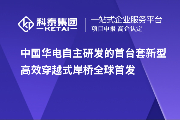 中國華電自主研發(fā)的首臺套新型高效穿越式岸橋全球首發(fā)