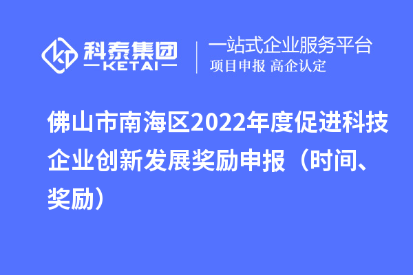 佛山市南海區(qū)2022年度促進(jìn)科技企業(yè)創(chuàng)新發(fā)展獎(jiǎng)勵(lì)申報(bào)（時(shí)間、獎(jiǎng)勵(lì)）