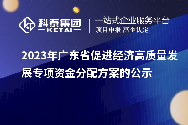 2023年廣東省促進經(jīng)濟高質(zhì)量發(fā)展專項資金分配方案的公示