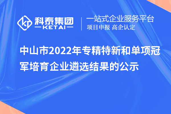 中山市2022年專精特新和單項冠軍培育企業(yè)遴選結(jié)果的公示