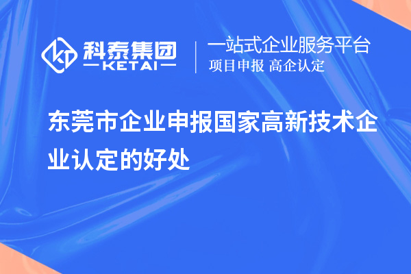 東莞市企業(yè)申報國家高新技術(shù)企業(yè)認定的好處