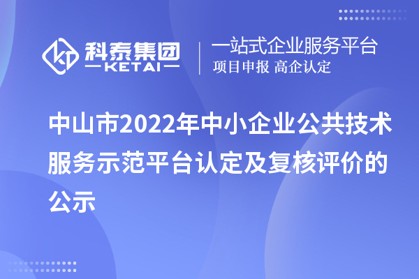 中山市2022年中小企業(yè)公共技術(shù)服務(wù)示范平臺認(rèn)定及復(fù)核評價的公示