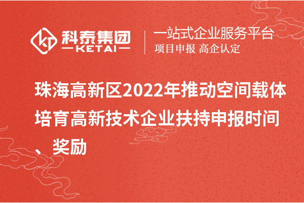 珠海高新區2022年推動(dòng)空間載體培育高新技術(shù)企業(yè)扶持申報時(shí)間、獎勵