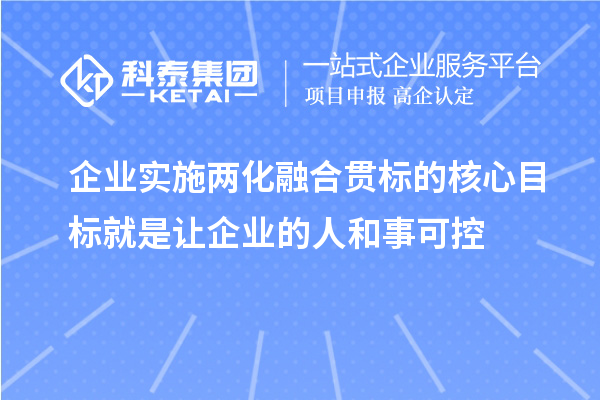 企業(yè)實施兩化融合貫標(biāo)的核心目標(biāo)就是讓企業(yè)的人和事可控