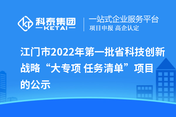 江門市2022年第一批省科技創(chuàng)新戰(zhàn)略“大專項+任務(wù)清單”項目的公示