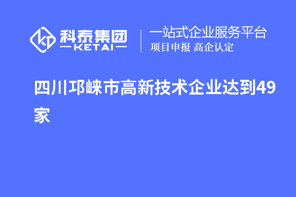 四川邛崍市高新技術(shù)企業(yè)達(dá)到49家