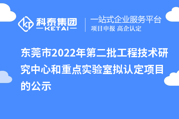 東莞市2022年第二批工程技術(shù)研究中心和重點實驗室擬認(rèn)定項目的公示