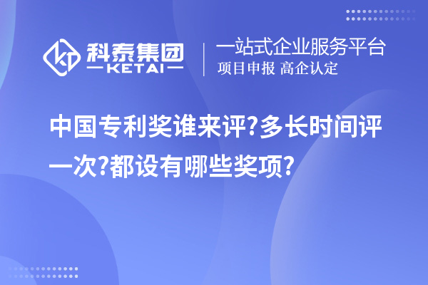 中國專利獎誰來評?多長時間評一次?都設有哪些獎項?