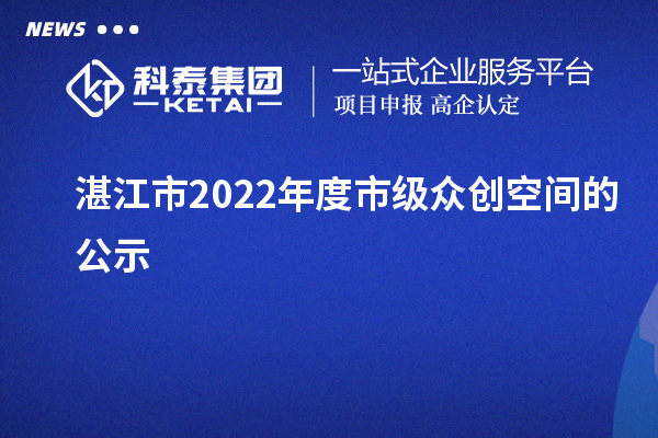 湛江市2022年度市級眾創(chuàng)空間的公示