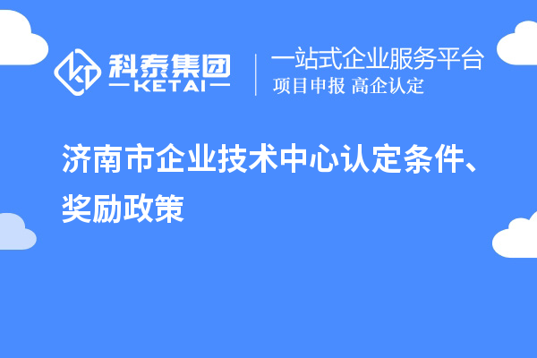 濟南市企業(yè)技術(shù)中心認定條件、獎勵政策