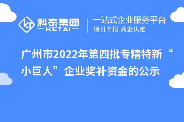 廣州市2022年第四批專精特新“小巨人”企業(yè)獎(jiǎng)補(bǔ)資金的公示