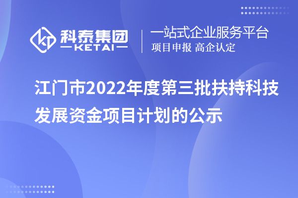 江門市2022年度第三批扶持科技發(fā)展資金項(xiàng)目計(jì)劃的公示