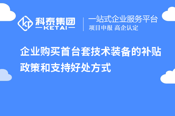 企業(yè)購(gòu)買(mǎi)首臺(tái)套技術(shù)裝備的補(bǔ)貼政策和支持好處方式