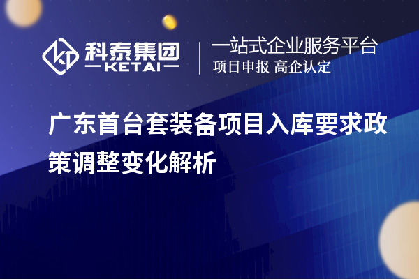 廣東首臺套裝備項目入庫要求政策調整變化解析