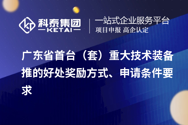 廣東省首臺（套）重大技術(shù)裝備推的好處獎勵方式、申請條件要求