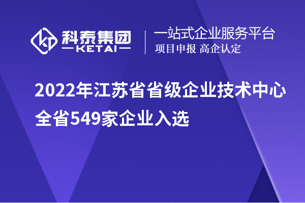 2022年江蘇省省級企業(yè)技術(shù)中心全省549家企業(yè)入選