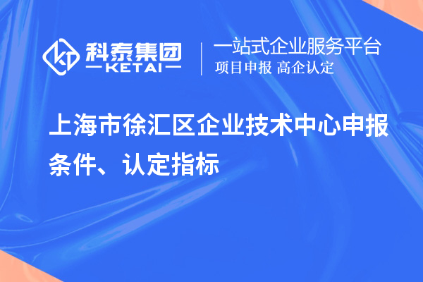 上海市徐匯區(qū)企業(yè)技術(shù)中心申報(bào)條件、認(rèn)定指標(biāo)