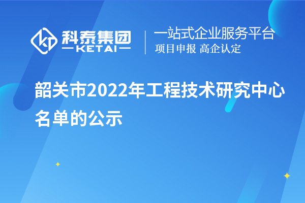 韶關(guān)市2022年工程技術(shù)研究中心名單的公示