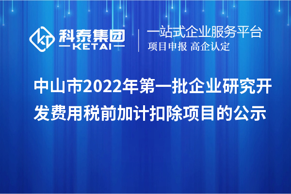 中山市2022年第一批企業(yè)研究開(kāi)發(fā)費(fèi)用稅前加計(jì)扣除項(xiàng)目的公示