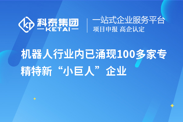 機器人行業(yè)內(nèi)已涌現(xiàn)100多家專精特新“小巨人”企業(yè)