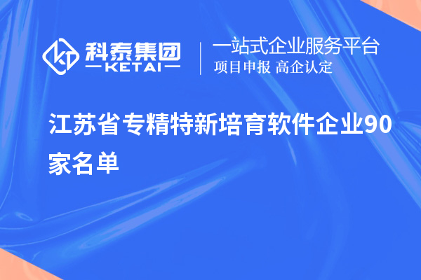 江蘇省專(zhuān)精特新培育軟件企業(yè)90家名單