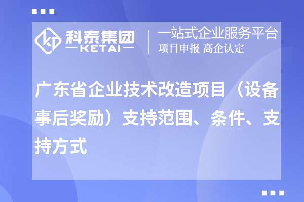 廣東省企業(yè)技術(shù)改造項(xiàng)目（設(shè)備事后獎勵）支持范圍、條件、支持方式