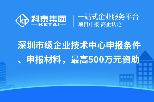 深圳市級企業(yè)技術(shù)中心申報條件、申報材料，最高500萬(wàn)元資助