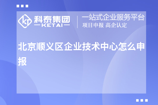 北京順義區企業(yè)技術(shù)中心怎么申報？要求自評60分