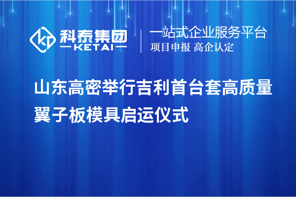 山東高密舉行吉利首臺套高質(zhì)量翼子板模具啟運(yùn)儀式