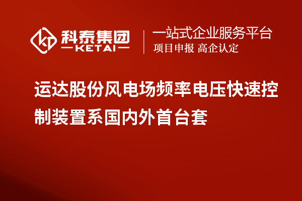 運(yùn)達(dá)股份風(fēng)電場(chǎng)頻率電壓快速控制裝置系國內(nèi)外首臺(tái)套