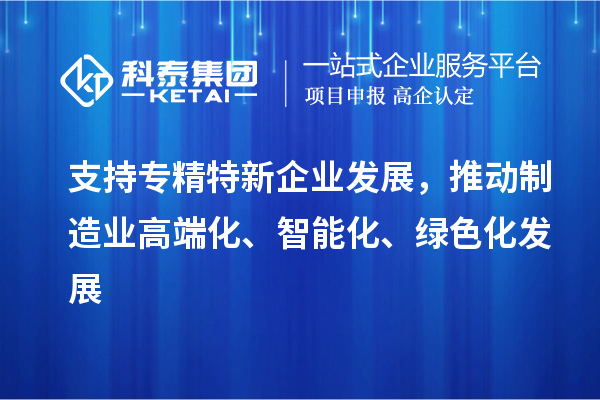 支持專精特新企業(yè)發(fā)展，推動制造業(yè)高端化、智能化、綠色化發(fā)展