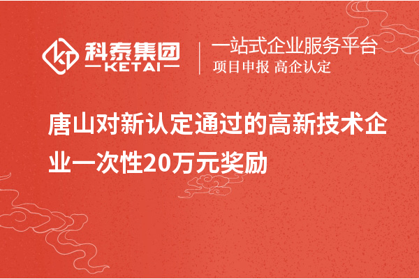 唐山對新認定通過的高新技術企業(yè)一次性20萬元獎勵