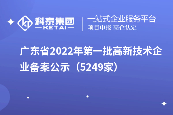 廣東省2022年第一批高新技術(shù)企業(yè)備案公示（5249家）