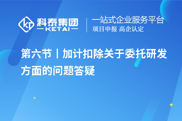 第六節(jié)丨加計扣除關(guān)于委托研發(fā)方面的問題答疑