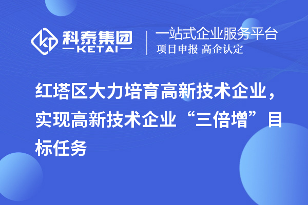 紅塔區(qū)大力培育高新技術(shù)企業(yè)，實(shí)現(xiàn)高新技術(shù)企業(yè)“三倍增”目標(biāo)任務(wù)