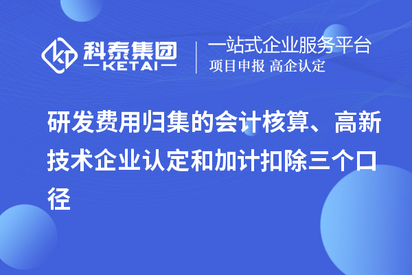 研發(fā)費(fèi)用歸集的會計核算、高新技術(shù)企業(yè)認(rèn)定和加計扣除三個口徑