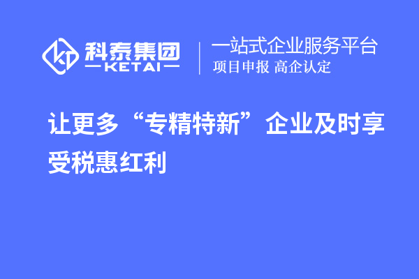 讓更多“專精特新”企業(yè)及時(shí)享受稅惠紅利