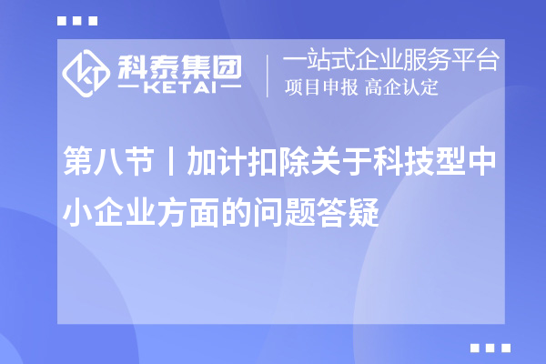 第八節(jié)丨加計扣除關(guān)于科技型中小企業(yè)方面的問題答疑