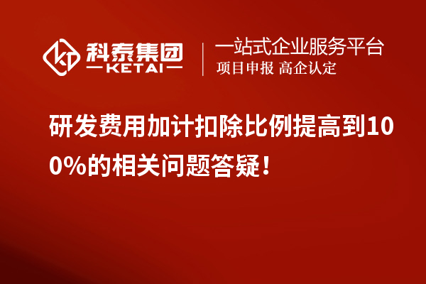 研發(fā)費用加計扣除比例提高到100%的相關問題答疑！