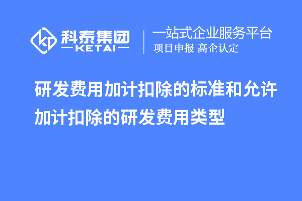 研發(fā)費用加計扣除的標準和允許加計扣除的研發(fā)費用類型