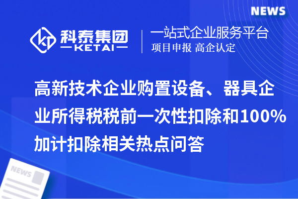 高新技術企業(yè)購置設備、器具企業(yè)所得稅稅前一次性扣除和100%加計扣除相關熱點問答