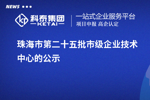 珠海市第二十五批市級(jí)企業(yè)技術(shù)中心的公示