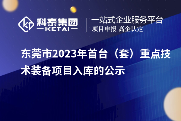 東莞市2023年首臺(tái)（套）重點(diǎn)技術(shù)裝備項(xiàng)目入庫(kù)的公示