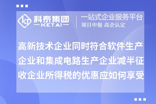 高新技術(shù)企業(yè)同時符合軟件生產(chǎn)企業(yè)和集成電路生產(chǎn)企業(yè)減半征收企業(yè)所得稅的優(yōu)惠應(yīng)如何享受優(yōu)惠？