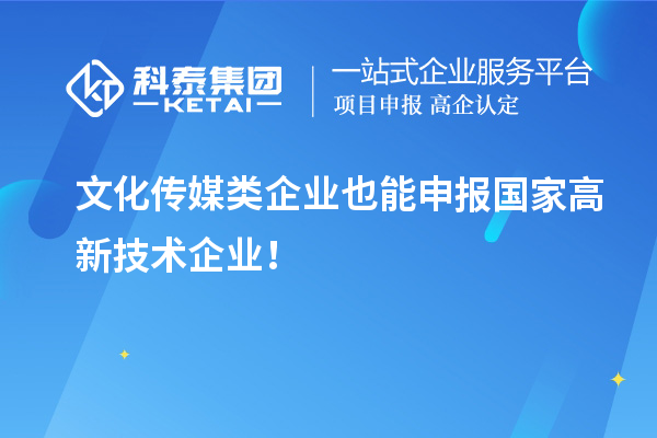 文化傳媒類(lèi)企業(yè)也能申報國家高新技術(shù)企業(yè)！